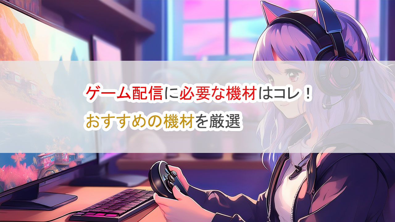 ゲーム配信に必要な機材はコレ、おすすめを厳選