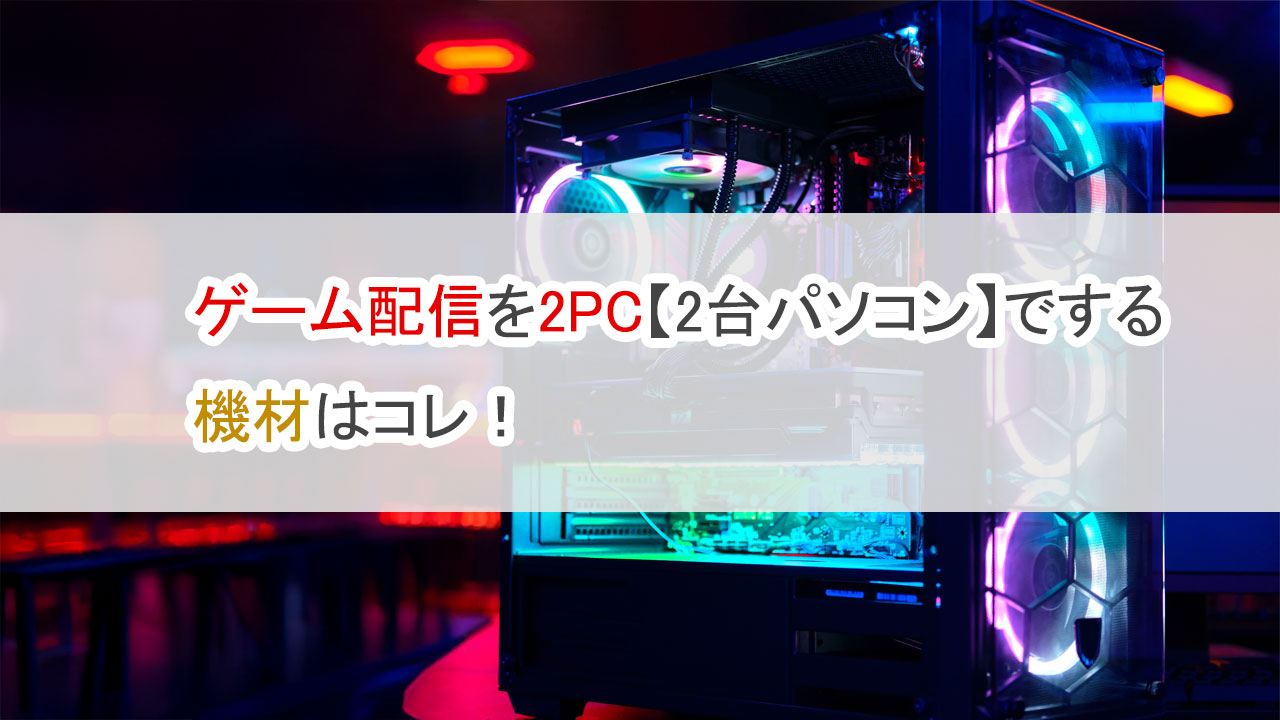 ゲーム配信を2PC【2台パソコン】でする機材はコレ