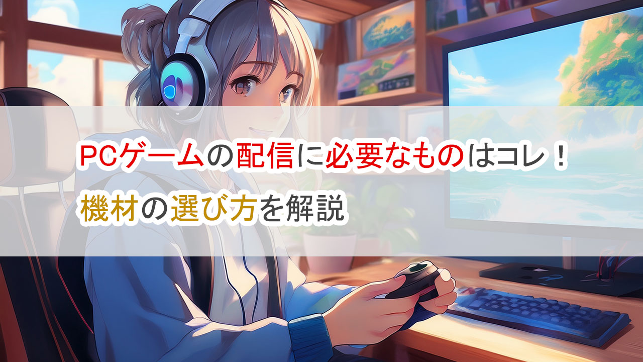 PCゲームの配信に必要なものはコレ・機材を解説
