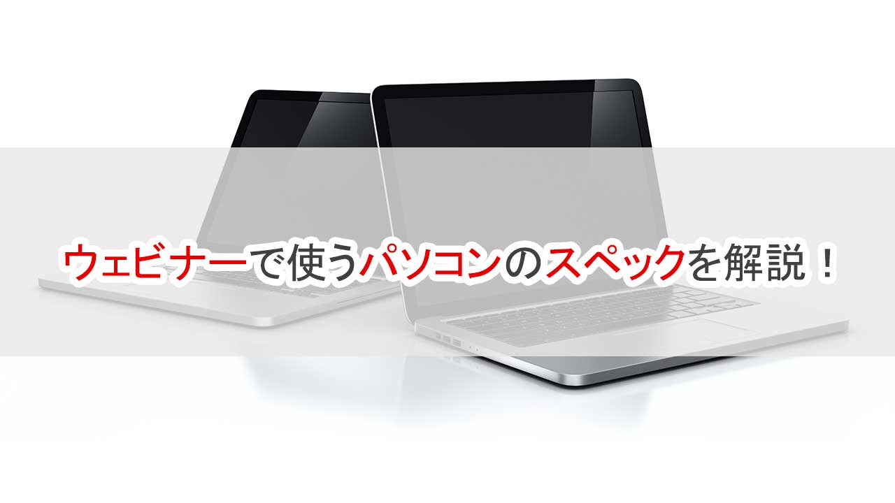 ウェビナーで使うパソコンのスペックを解説
